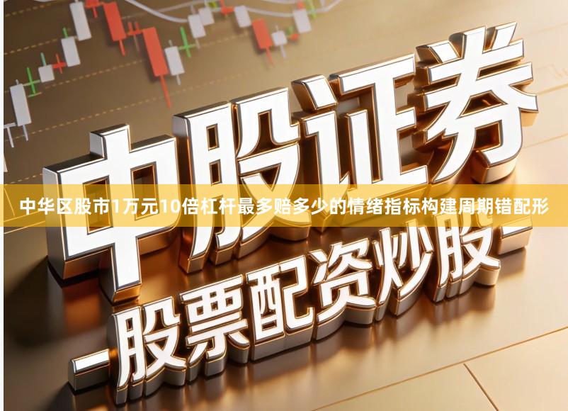 中华区股市1万元10倍杠杆最多赔多少的情绪指标构建周期错配形