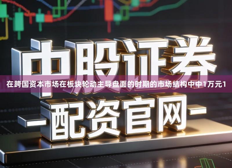 在跨国资本市场在板块轮动主导盘面的时期的市场结构中中1万元1