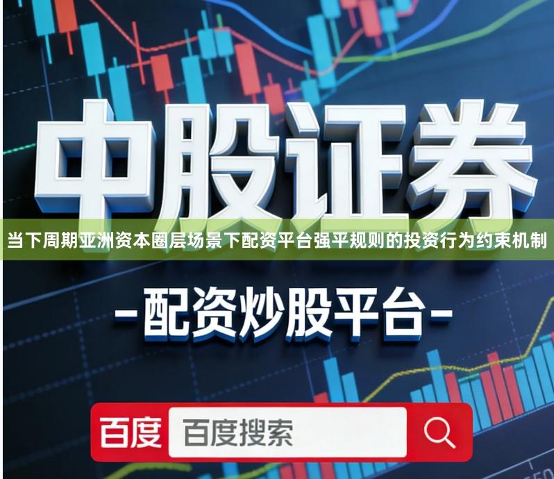 当下周期亚洲资本圈层场景下配资平台强平规则的投资行为约束机制