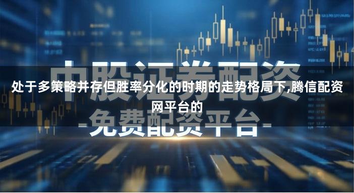 处于多策略并存但胜率分化的时期的走势格局下,腾信配资网平台的
