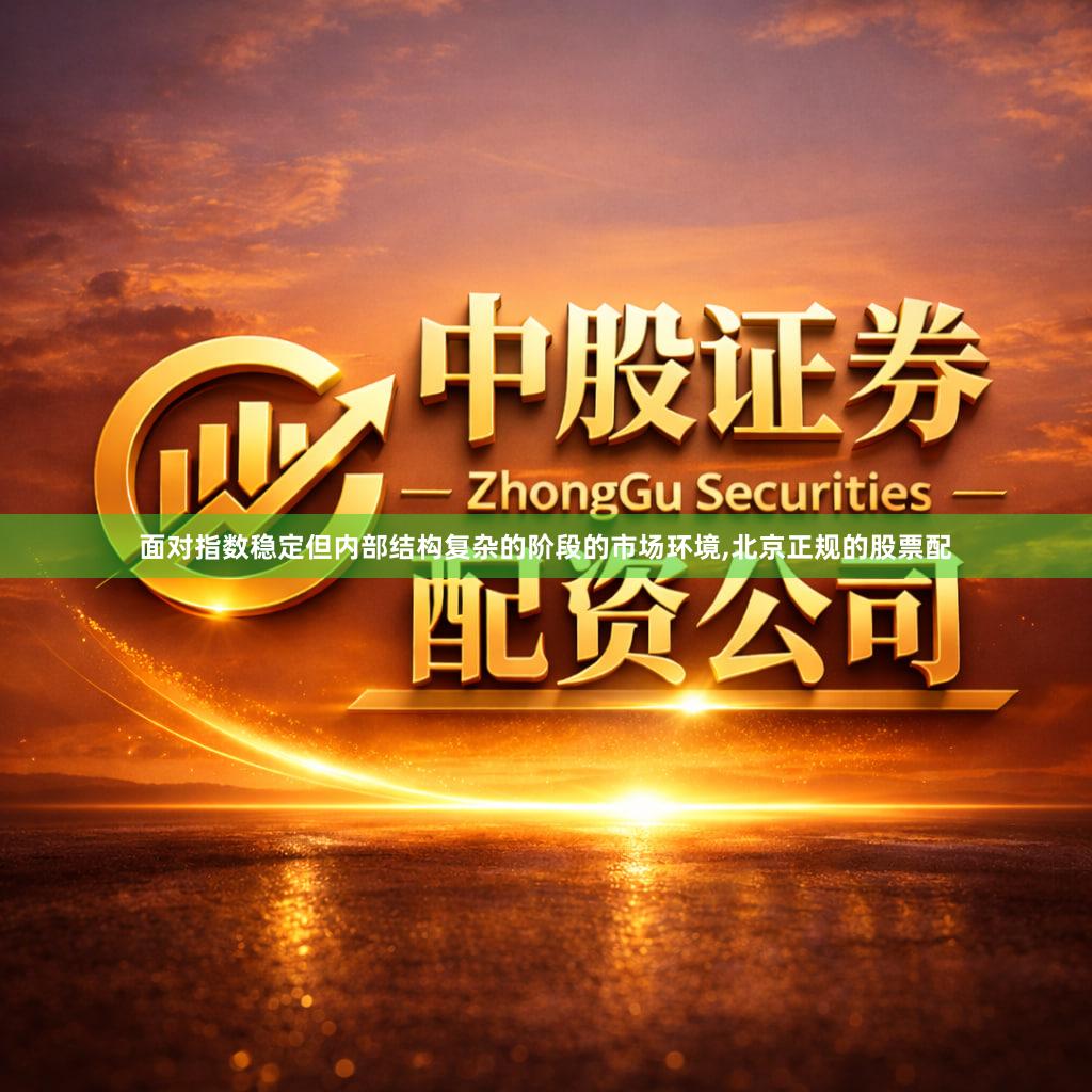 面对指数稳定但内部结构复杂的阶段的市场环境,北京正规的股票配