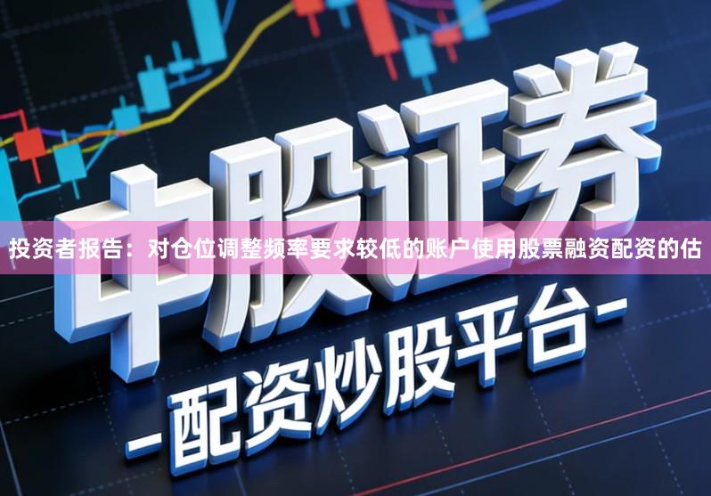 投资者报告：对仓位调整频率要求较低的账户使用股票融资配资的估