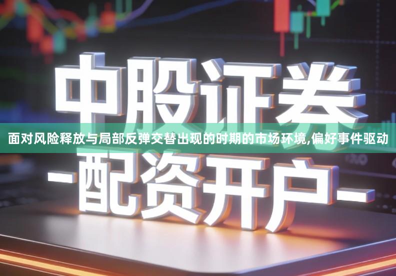 面对风险释放与局部反弹交替出现的时期的市场环境,偏好事件驱动