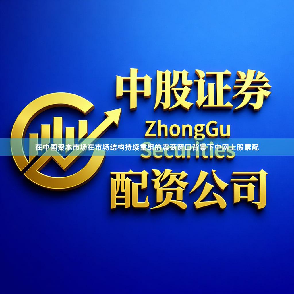 在中国资本市场在市场结构持续重组的震荡窗口背景下中网上股票配