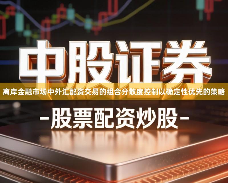 离岸金融市场中外汇配资交易的组合分散度控制以确定性优先的策略