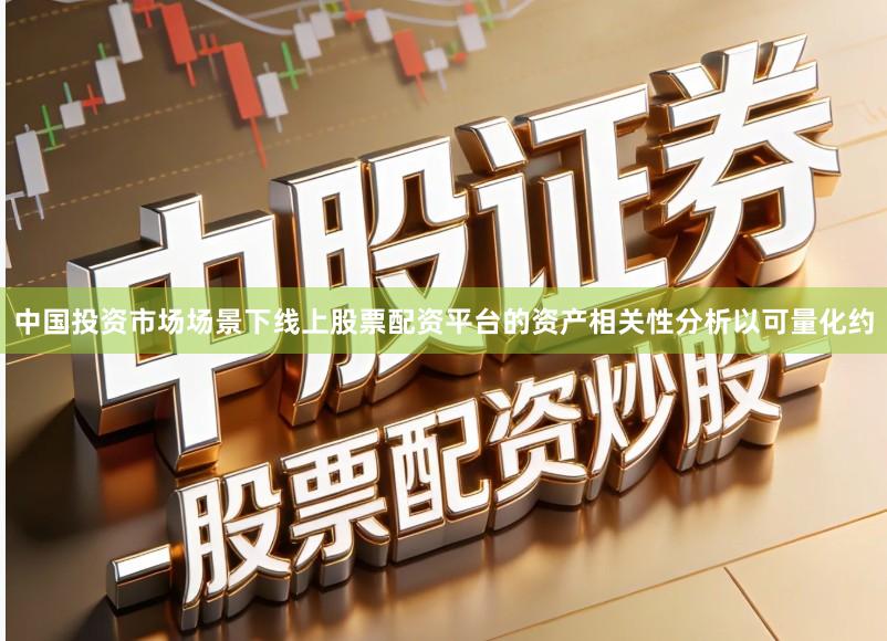 中国投资市场场景下线上股票配资平台的资产相关性分析以可量化约