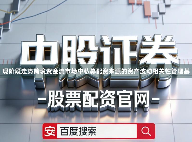 现阶段走势跨境资金流市场中私募配资来源的资产波动相关性管理基