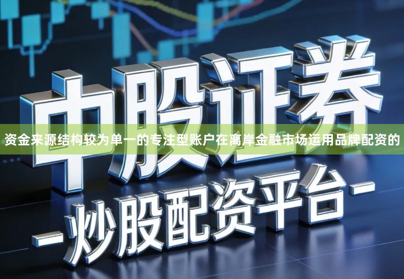 资金来源结构较为单一的专注型账户在离岸金融市场运用品牌配资的