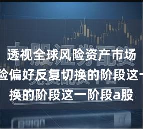 透视全球风险资产市场在资金风险偏好反复切换的阶段这一阶段a股