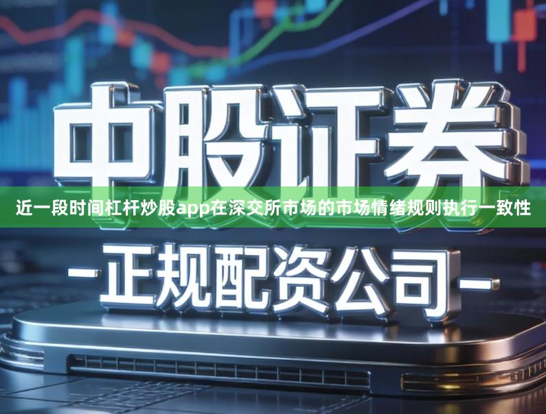 近一段时间杠杆炒股app在深交所市场的市场情绪规则执行一致性