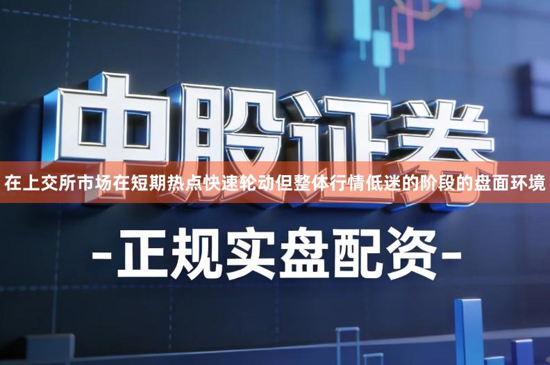 在上交所市场在短期热点快速轮动但整体行情低迷的阶段的盘面环境