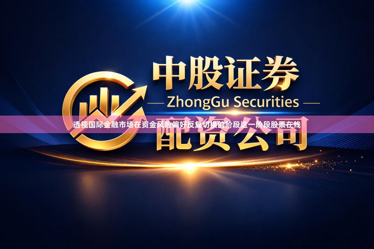 透视国际金融市场在资金风险偏好反复切换的阶段这一阶段股票在线
