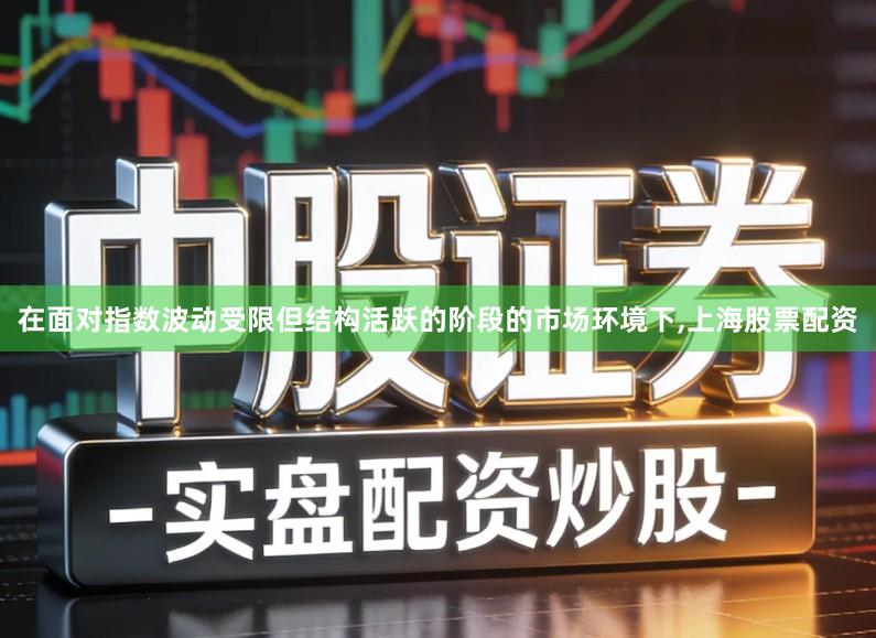 在面对指数波动受限但结构活跃的阶段的市场环境下,上海股票配资