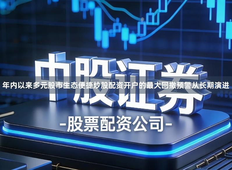 年内以来多元股市生态便捷炒股配资开户的最大回撤预警从长期演进