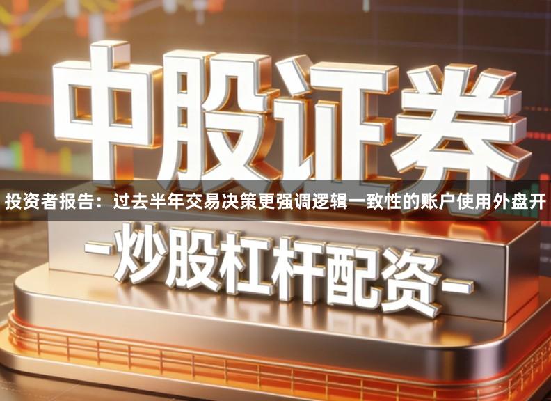 投资者报告：过去半年交易决策更强调逻辑一致性的账户使用外盘开