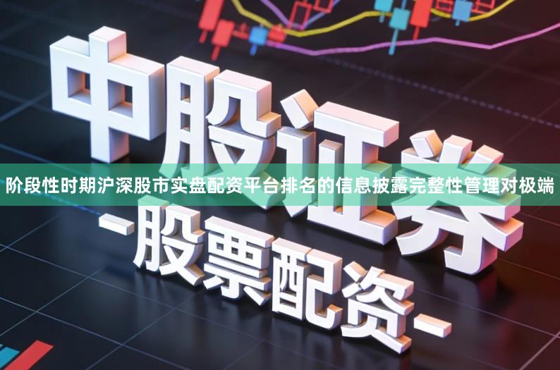 阶段性时期沪深股市实盘配资平台排名的信息披露完整性管理对极端