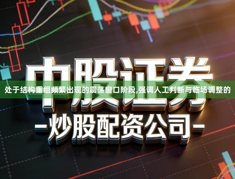 处于结构重组频繁出现的震荡窗口阶段,强调人工判断与临场调整的