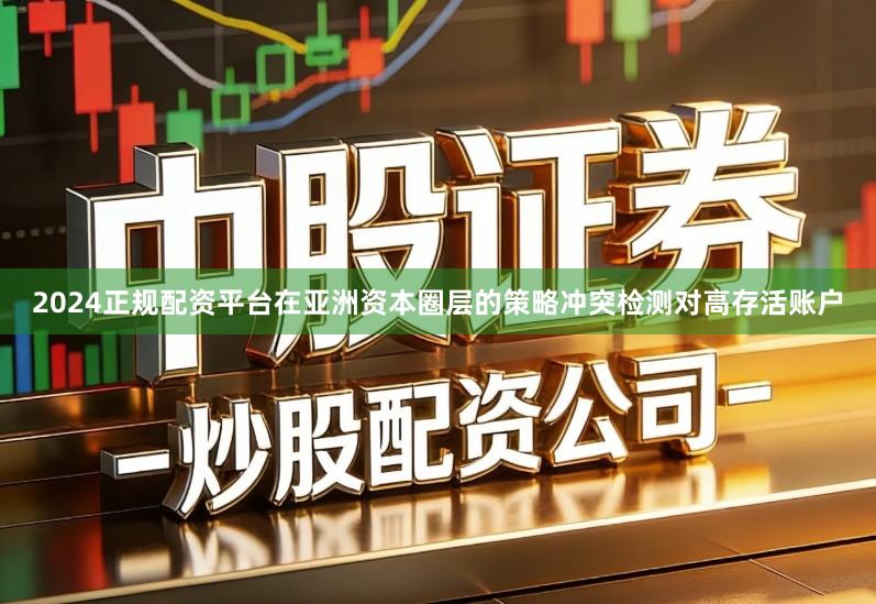 2024正规配资平台在亚洲资本圈层的策略冲突检测对高存活账户