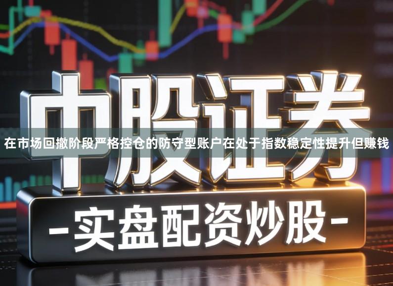 在市场回撤阶段严格控仓的防守型账户在处于指数稳定性提升但赚钱