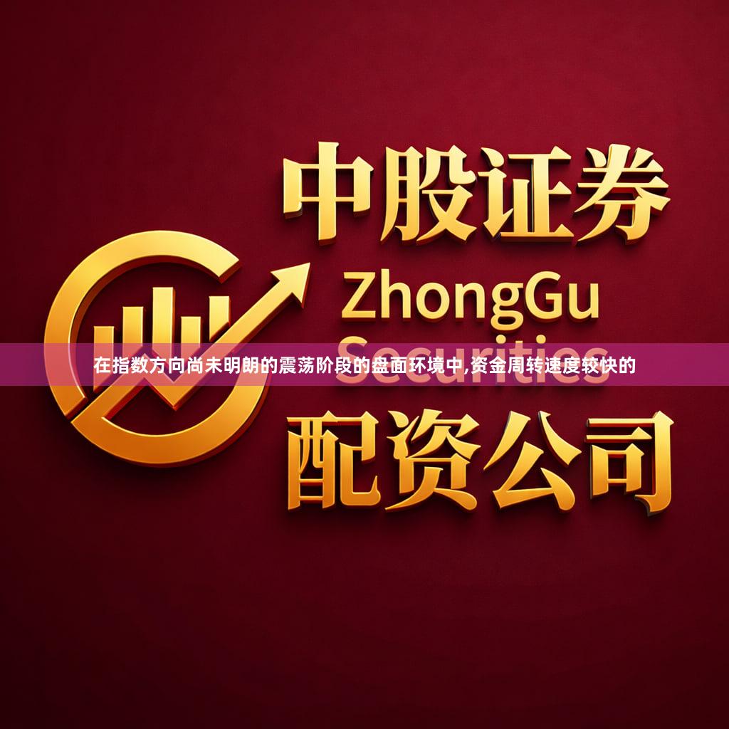 在指数方向尚未明朗的震荡阶段的盘面环境中,资金周转速度较快的