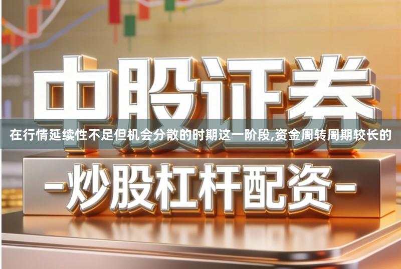 在行情延续性不足但机会分散的时期这一阶段,资金周转周期较长的