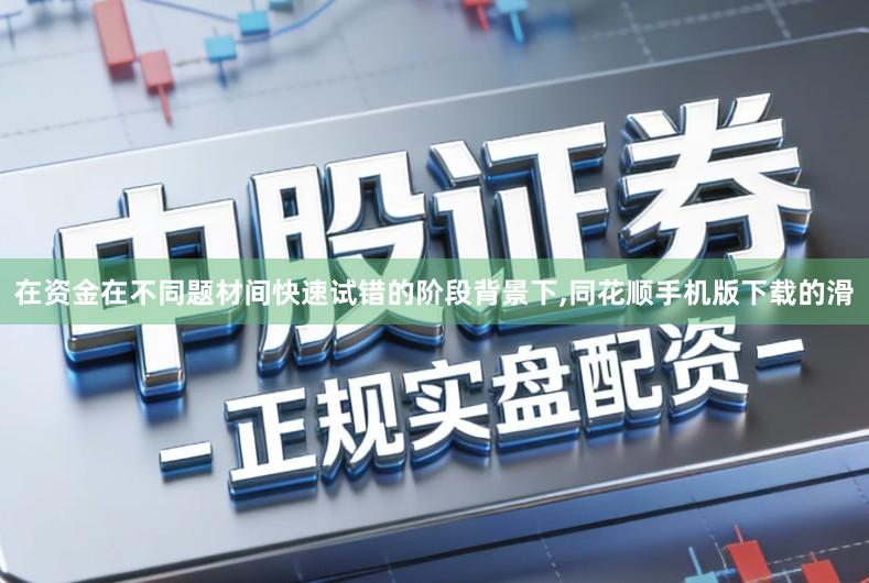 在资金在不同题材间快速试错的阶段背景下,同花顺手机版下载的滑