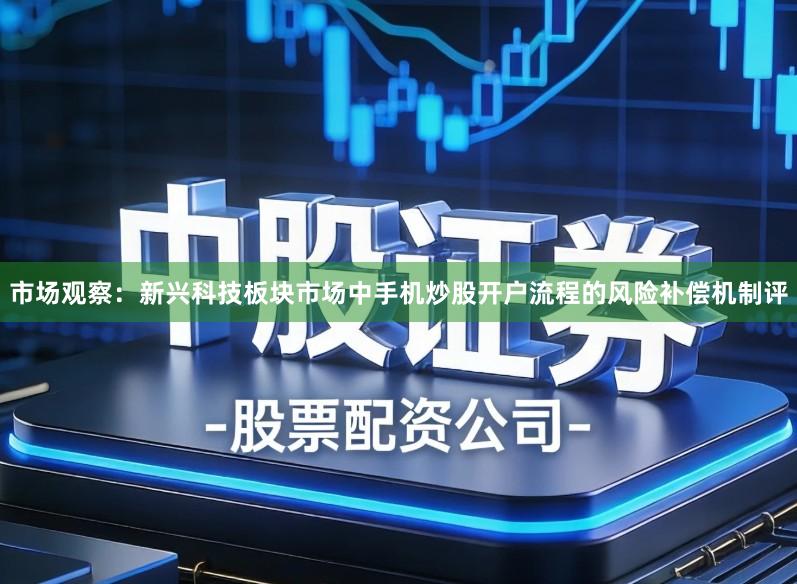 市场观察：新兴科技板块市场中手机炒股开户流程的风险补偿机制评