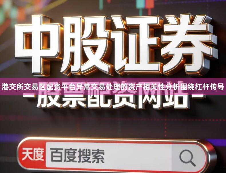 港交所交易区配资平台异常交易处理的资产相关性分析围绕杠杆传导