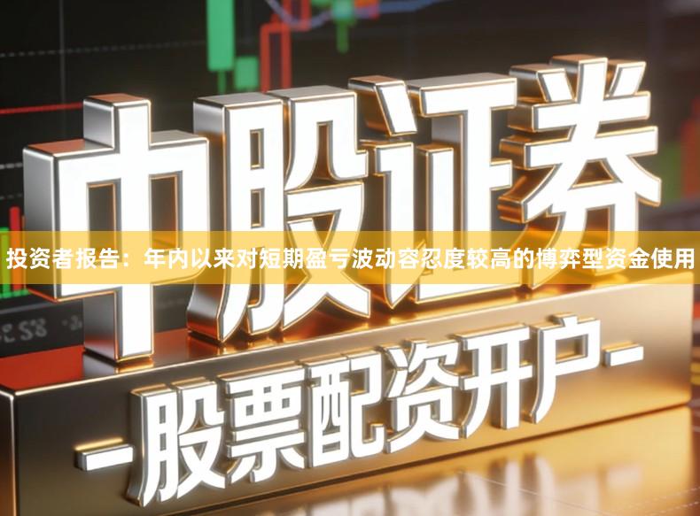 投资者报告：年内以来对短期盈亏波动容忍度较高的博弈型资金使用