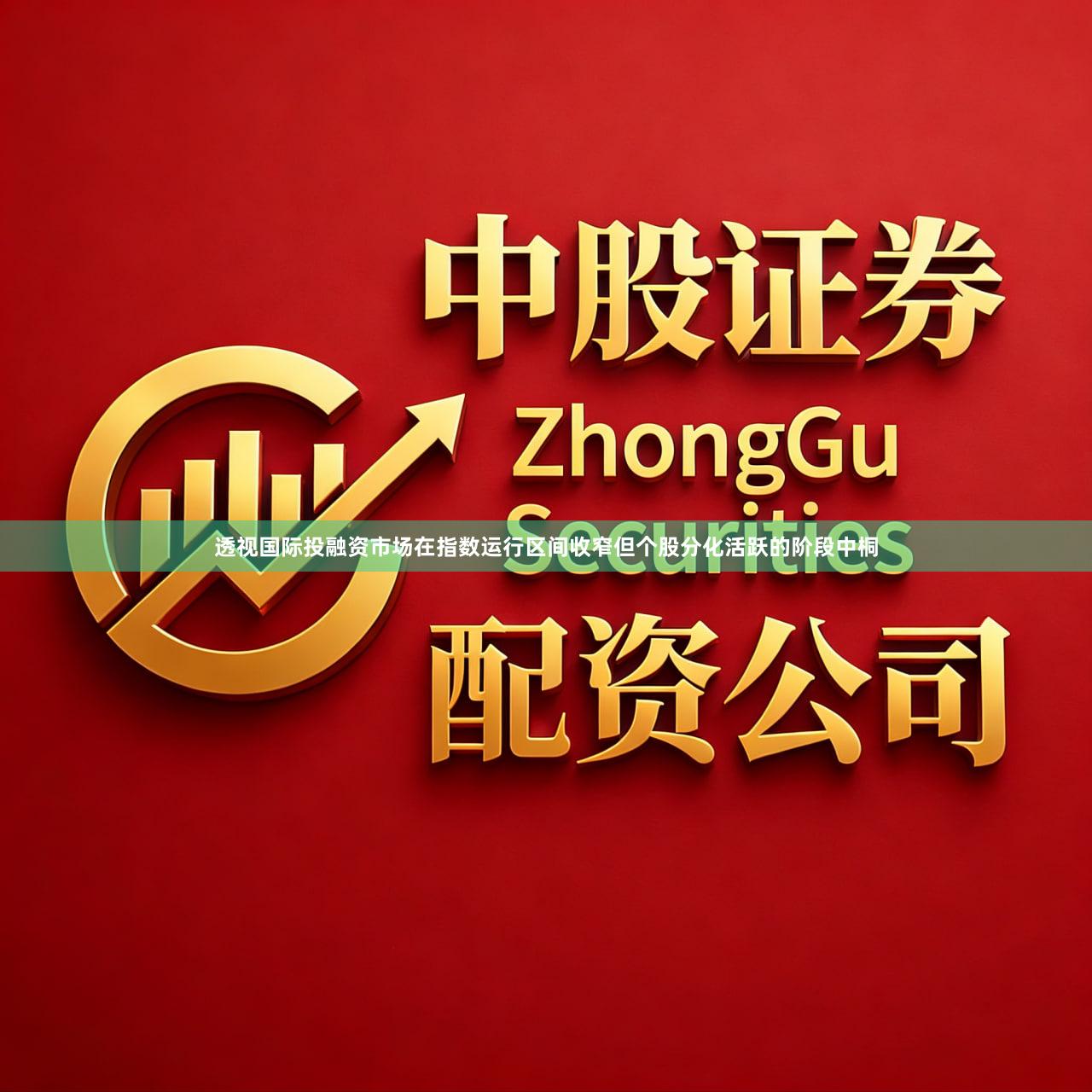 透视国际投融资市场在指数运行区间收窄但个股分化活跃的阶段中桐