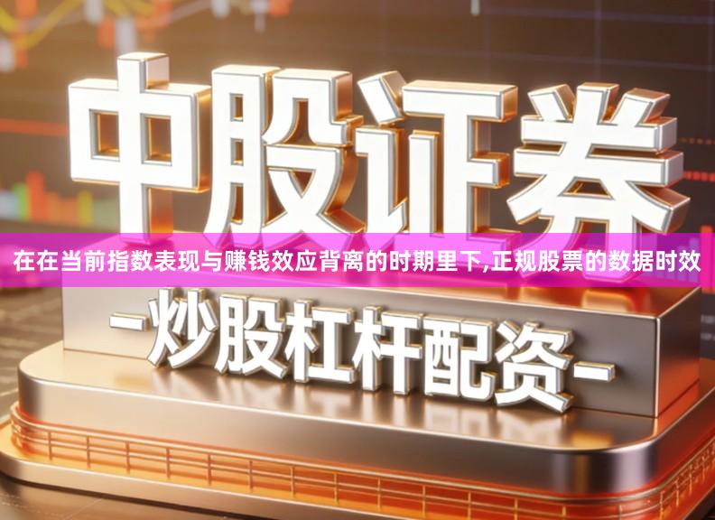 在在当前指数表现与赚钱效应背离的时期里下,正规股票的数据时效