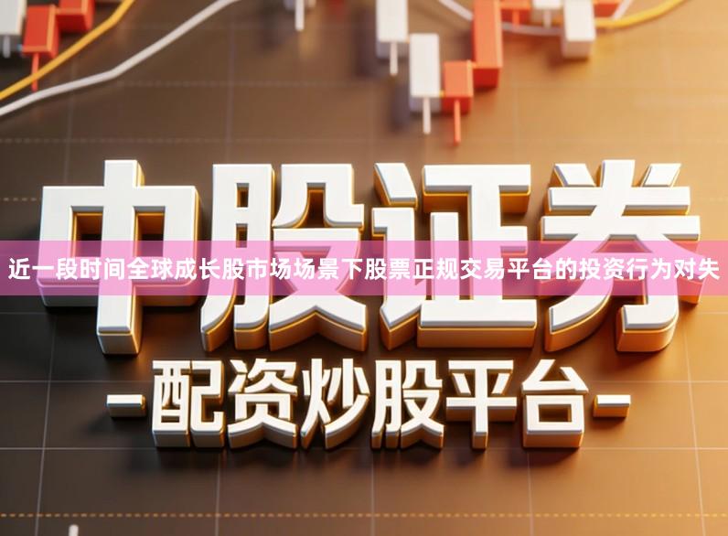 近一段时间全球成长股市场场景下股票正规交易平台的投资行为对失