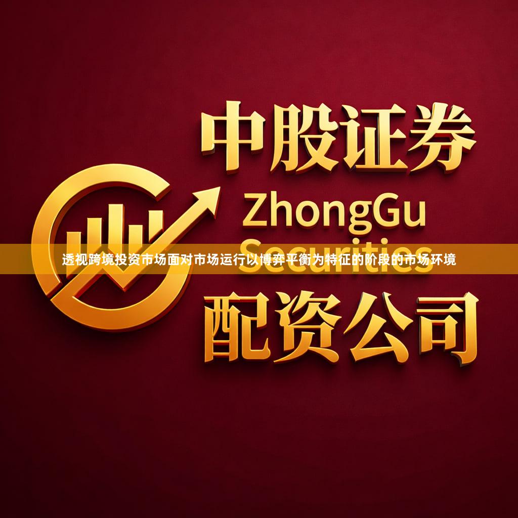 透视跨境投资市场面对市场运行以博弈平衡为特征的阶段的市场环境
