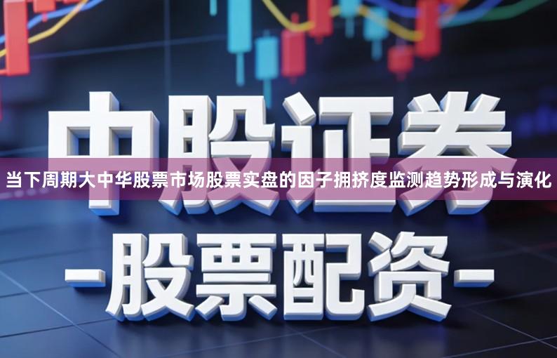 当下周期大中华股票市场股票实盘的因子拥挤度监测趋势形成与演化