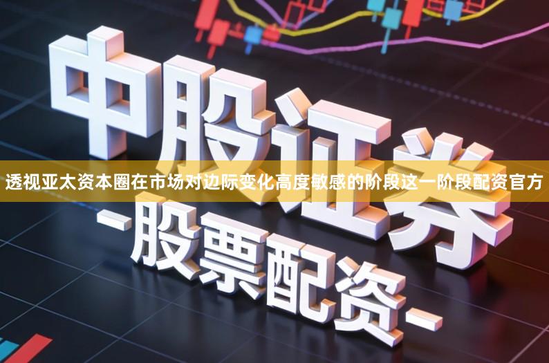 透视亚太资本圈在市场对边际变化高度敏感的阶段这一阶段配资官方