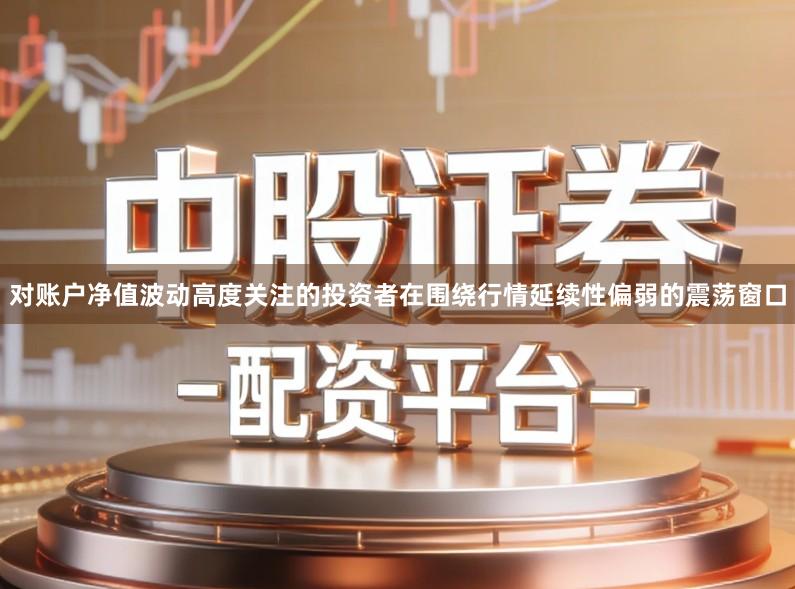 对账户净值波动高度关注的投资者在围绕行情延续性偏弱的震荡窗口