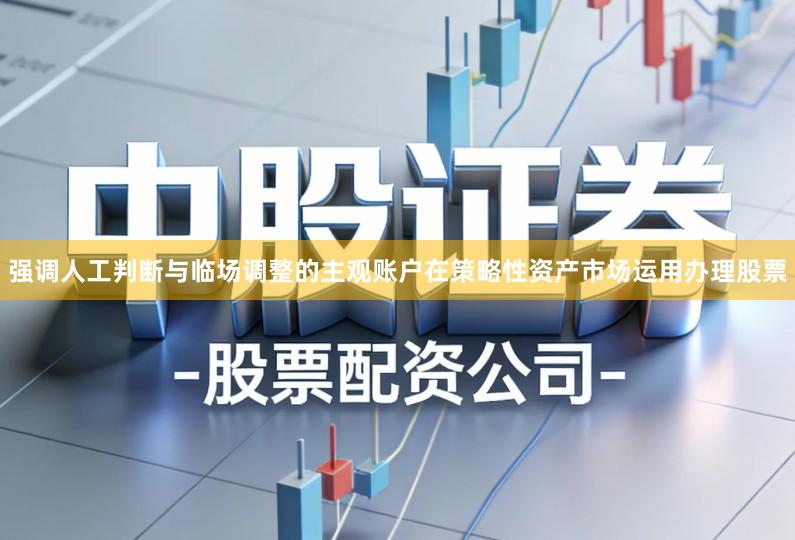 强调人工判断与临场调整的主观账户在策略性资产市场运用办理股票